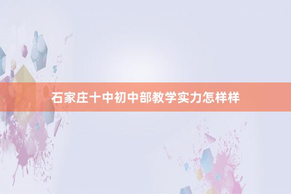 石家庄十中初中部教学实力怎样样