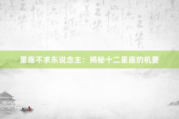 星座不求东说念主：揭秘十二星座的机要