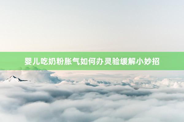 婴儿吃奶粉胀气如何办灵验缓解小妙招