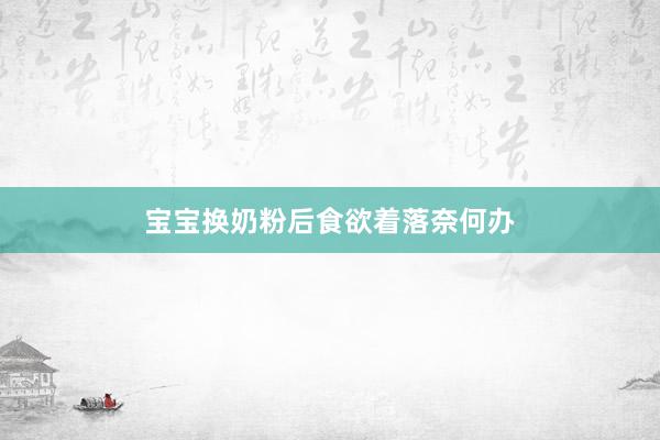 宝宝换奶粉后食欲着落奈何办