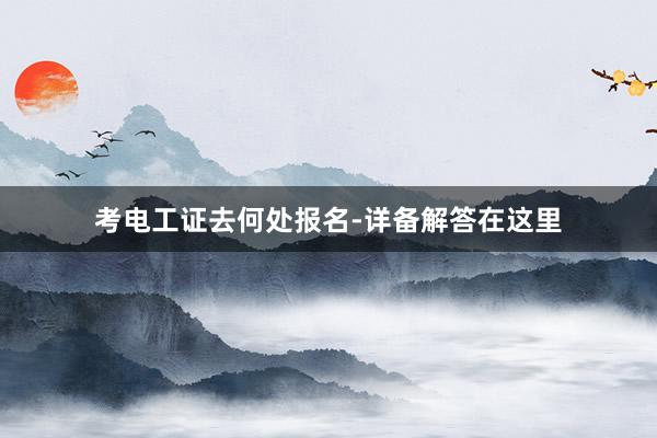 考电工证去何处报名-详备解答在这里