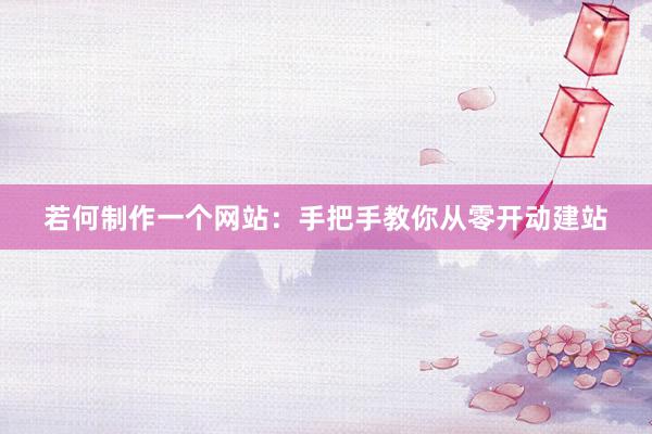 若何制作一个网站：手把手教你从零开动建站