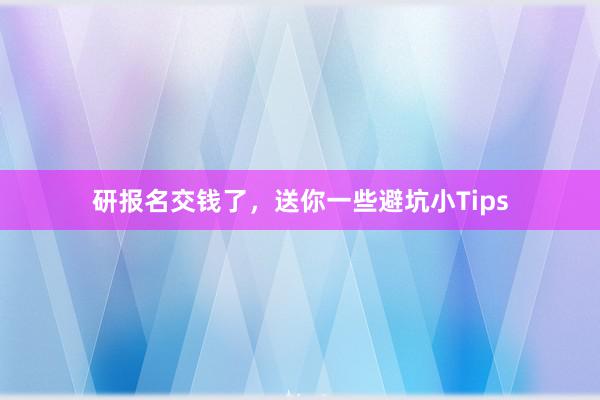 研报名交钱了，送你一些避坑小Tips