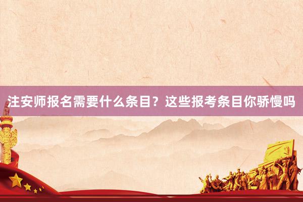 注安师报名需要什么条目？这些报考条目你骄慢吗