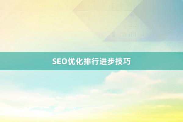 SEO优化排行进步技巧