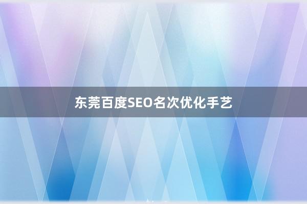 东莞百度SEO名次优化手艺